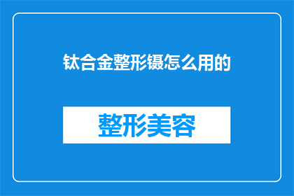 钛合金整形镊怎么用的(如何正确使用钛合金整形镊进行手术操作？)