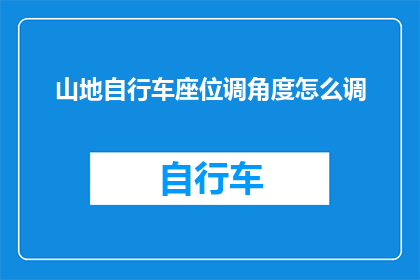 山地自行车座位调角度怎么调(如何调整山地自行车座椅以获得最佳骑行体验？)