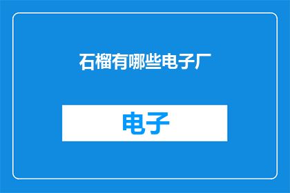 石榴有哪些电子厂(您是否好奇，石榴有哪些电子厂？)