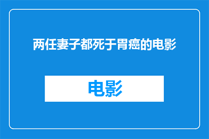 两任妻子都死于胃癌的电影(两任妻子均因胃癌离世，电影中透露的真相引发深思)