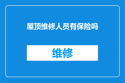 屋顶维修人员有保险吗(屋顶维修人员是否享有保险保障？)