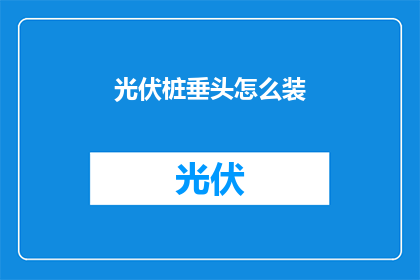 光伏桩垂头怎么装(如何正确安装光伏桩垂头？)