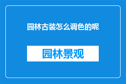 园林古装怎么调色的呢(如何调色以呈现园林古装的韵味？)