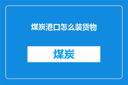 煤炭港口怎么装货物(煤炭港口如何高效装运货物？)