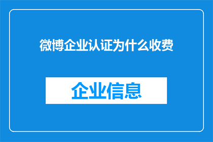 微博企业认证为什么收费(为什么微博企业认证需要收费？)