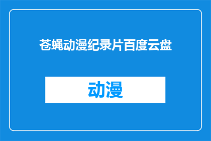 苍蝇动漫纪录片百度云盘(苍蝇动漫纪录片是否在百度云盘中可供下载？)