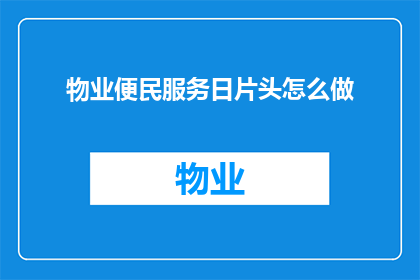 物业便民服务日片头怎么做(如何制作一个引人注目的物业便民服务日片头？)