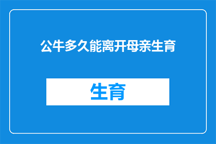 公牛多久能离开母亲生育(公牛多久能离开母亲生育？探索母牛繁殖周期之谜)