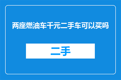 两座燃油车千元二手车可以买吗(在考虑购买千元二手燃油车时，是否值得投资？)
