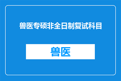 兽医专硕非全日制复试科目(兽医专硕非全日制复试科目的疑问句长标题：
非全日制兽医专业硕士课程中，哪些科目是复试时必须面对的挑战？)