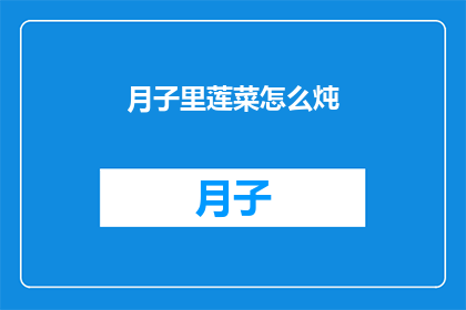 月子里莲菜怎么炖(如何制作月子期间莲菜的美味炖品？)