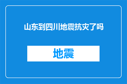 山东到四川地震抗灾了吗(四川地震灾区是否已成功抵御山东的援助？)