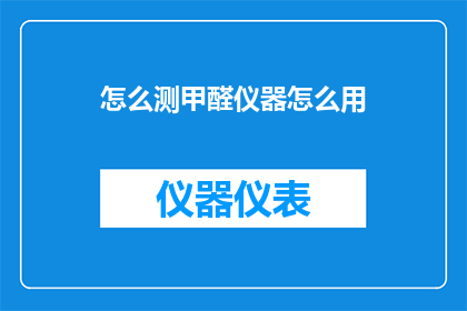 怎么测甲醛仪器怎么用(如何正确使用甲醛检测仪器？)