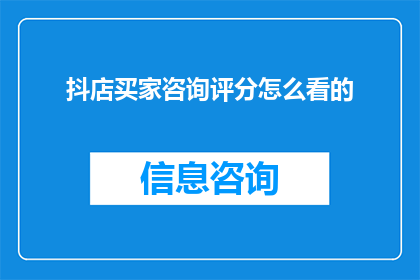 抖店买家咨询评分怎么看的(如何解读抖店买家咨询评分？)