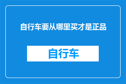 自行车要从哪里买才是正品(如何确保购买的自行车是正品？)