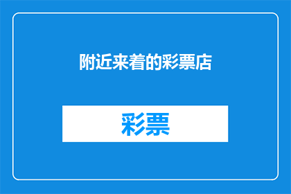 附近来着的彩票店(附近有哪些彩票店？)