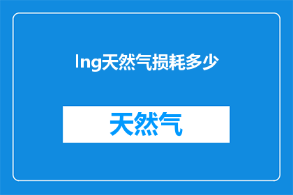 lng天然气损耗多少(如何计算LNG天然气损耗？)