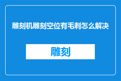 雕刻机雕刻空位有毛刺怎么解决(如何有效解决雕刻机在加工过程中产生的毛刺问题？)