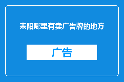 耒阳哪里有卖广告牌的地方(耒阳市内哪里可以找到购买广告牌的地点？)