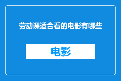 劳动课适合看的电影有哪些(哪些电影最适合作为劳动课的观影选择？)