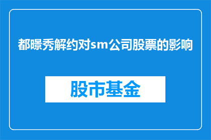 都暻秀解约对sm公司股票的影响(都暻秀解约对SM公司股价走势的影响分析)