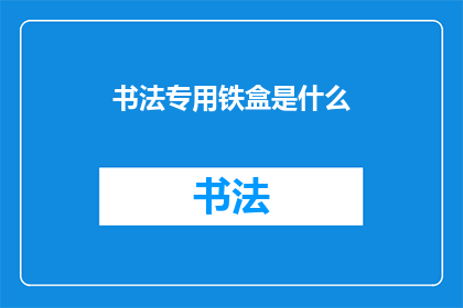 书法专用铁盒是什么(书法爱好者们，你们是否知道那些专为书法艺术而设计的铁盒？它们究竟有何独特之处，能够吸引如此多书法爱好者的目光呢？)