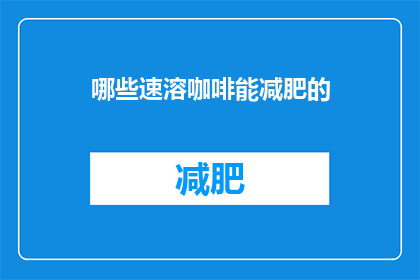 哪些速溶咖啡能减肥的(哪些速溶咖啡能助减肥？)