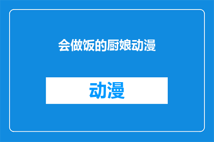 会做饭的厨娘动漫(会做饭的厨娘动漫：烹饪艺术在动画中的展现？)