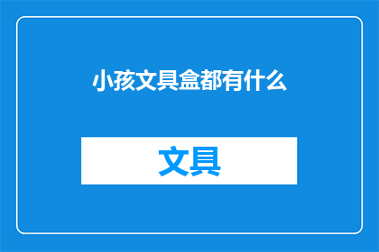 小孩文具盒都有什么(你的孩子的文具盒里都有什么？)