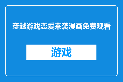 穿越游戏恋爱来袭漫画免费观看(穿越游戏恋爱来袭：漫画免费观看的诱惑)