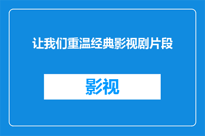 让我们重温经典影视剧片段(我们是否应该重访那些经典影视剧的经典片段，以重新体验它们的魅力和深度？)