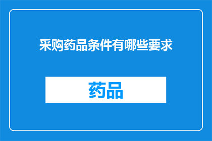采购药品条件有哪些要求(采购药品时，有哪些具体要求？)