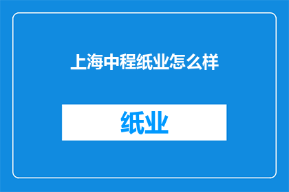 上海中程纸业怎么样(上海中程纸业的运营状况如何？)
