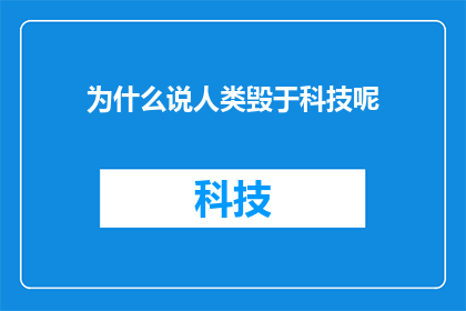 为什么说人类毁于科技呢(人类未来何去何从？科技的双刃剑究竟将如何塑造我们的世界？)
