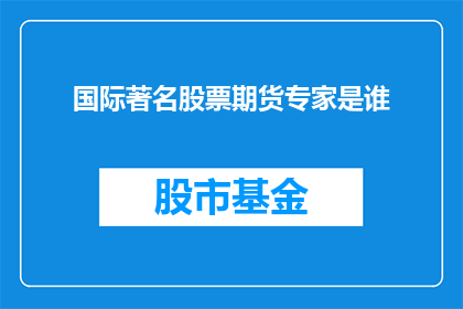 国际著名股票期货专家是谁(谁是国际上公认的股票期货领域的顶尖专家？)