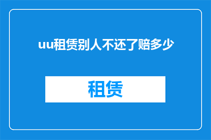 uu租赁别人不还了赔多少(租赁物品逾期未归还，应赔偿多少？)