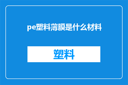 pe塑料薄膜是什么材料(pe塑料薄膜是什么材料？这一疑问句类型的长标题，旨在吸引读者的好奇心，并激发他们进一步探索和了解通过将问题形式化，我们不仅能够引起读者的兴趣，还能够让他们在阅读过程中自然而然地产生思考和理解)