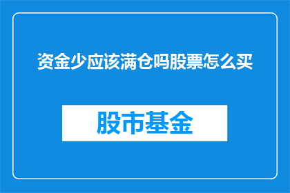 资金少应该满仓吗股票怎么买(在资金有限的情况下，是否应该满仓投资股票？如何明智地购买股票？)
