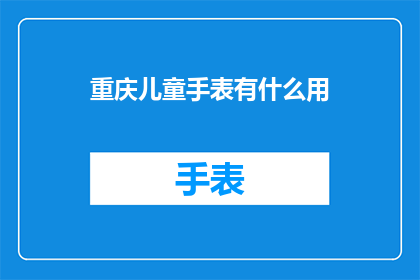 重庆儿童手表有什么用(重庆儿童手表究竟有何用途？)