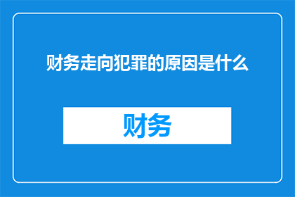 财务走向犯罪的原因是什么(探究财务走向犯罪的深层原因：是什么导致了财务人员走向不法之路？)