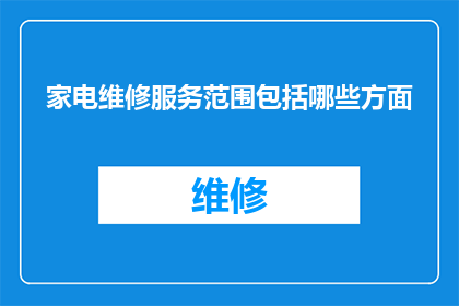 家电维修服务范围包括哪些方面(家电维修服务范围究竟包括哪些方面？)