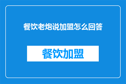 餐饮老炮说加盟怎么回答(餐饮加盟新手如何应对？老炮经验分享)