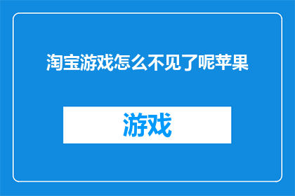 淘宝游戏怎么不见了呢苹果(淘宝游戏为何消失？苹果版不见了的疑问)