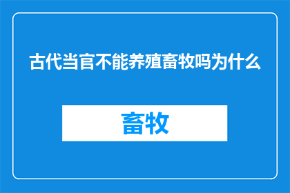 古代当官不能养殖畜牧吗为什么(古代官员是否被禁止养殖畜牧？这一疑问背后隐藏着哪些历史与文化的秘密？)