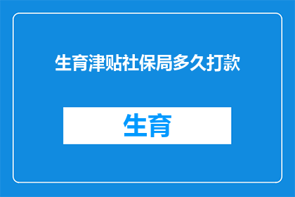 生育津贴社保局多久打款(生育津贴何时能到账？社保局的支付流程是怎样的？)