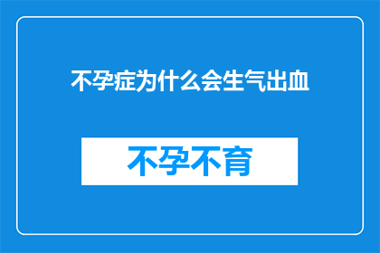 不孕症为什么会生气出血(不孕症患者为何会出现愤怒和出血现象？)