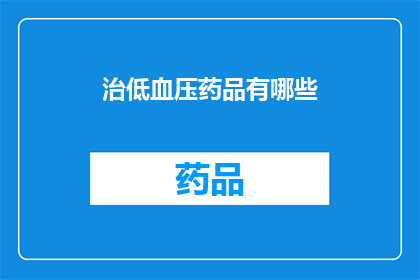 治低血压药品有哪些(哪些药物可用于治疗低血压？)