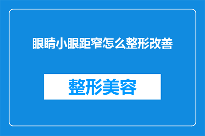 眼睛小眼距窄怎么整形改善(如何通过整形手术改善眼睛小且眼距窄的问题？)