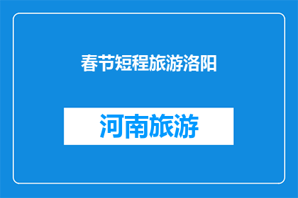 春节短程旅游洛阳(春节短途旅行推荐：洛阳，一个不可错过的目的地)