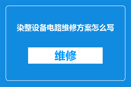 染整设备电路维修方案怎么写(如何撰写一份全面且详细的染整设备电路维修方案？)
